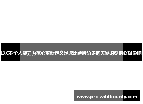 以C罗个人能力为核心重新定义足球比赛胜负走向关键时刻的终极影响 以C罗个人能力为核心重新定义足球比赛胜负走向关键时刻的终极影响