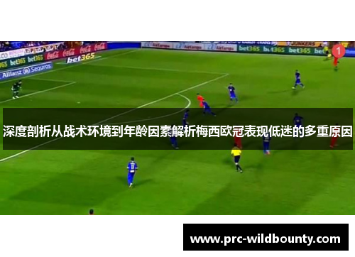 深度剖析从战术环境到年龄因素解析梅西欧冠表现低迷的多重原因
