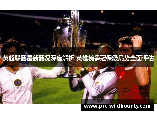 英超联赛最新赛况深度解析 英雄榜争冠保级局势全面评估