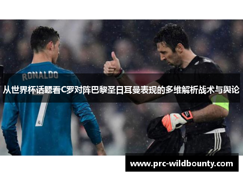 从世界杯话题看C罗对阵巴黎圣日耳曼表现的多维解析战术与舆论
