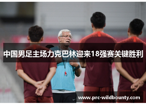 中国男足主场力克巴林迎来18强赛关键胜利