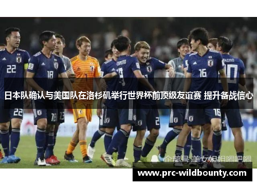 日本队确认与美国队在洛杉矶举行世界杯前顶级友谊赛 提升备战信心 日本队确认与美国队在洛杉矶举行世界杯前顶级友谊赛 提升备战信心