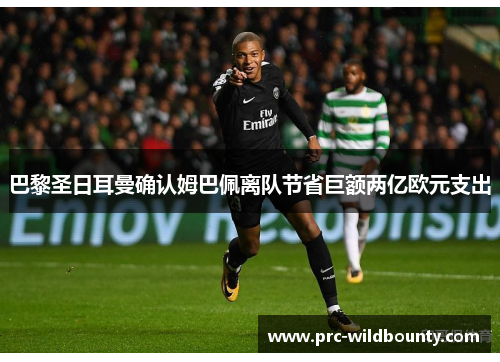 巴黎圣日耳曼确认姆巴佩离队节省巨额两亿欧元支出 巴黎圣日耳曼确认姆巴佩离队节省巨额两亿欧元支出