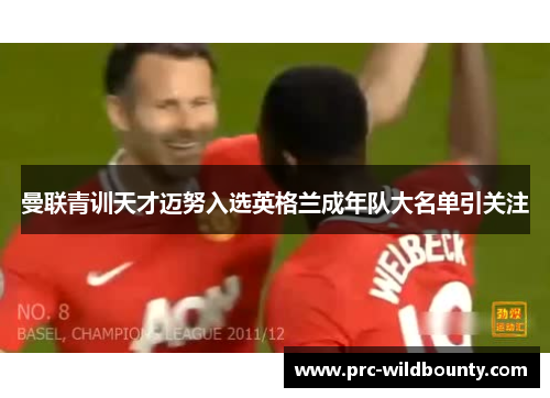 曼联青训天才迈努入选英格兰成年队大名单引关注