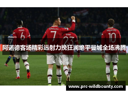 阿诺德客场精彩远射力挽狂澜绝平曼城全场沸腾