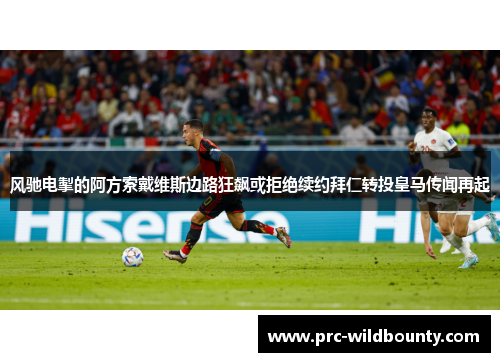 风驰电掣的阿方索戴维斯边路狂飙或拒绝续约拜仁转投皇马传闻再起