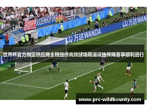 世界杯官方指定供应商全程提供高效球场降温设施保障赛事顺利进行