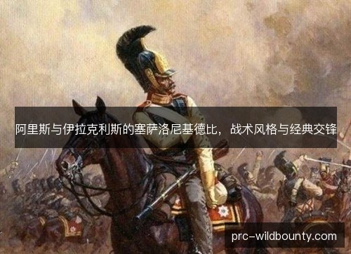 阿里斯与伊拉克利斯的塞萨洛尼基德比,战术风格与经典交锋 阿里斯与伊拉克利斯的塞萨洛尼基德比,战术风格与经典交锋